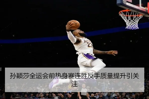 孙颖莎全运会前热身赛连胜反手质量提升引关注 | huobosports