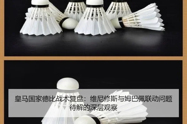 皇马国家德比战术复盘：维尼修斯与姆巴佩联动问题待解的深层观察 | huobosports