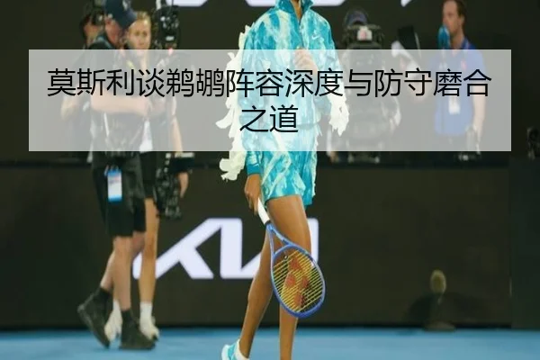 莫斯利谈鹈鹕阵容深度与防守磨合之道 | huobosports